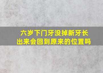 六岁下门牙没掉新牙长出来会回到原来的位置吗