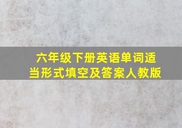 六年级下册英语单词适当形式填空及答案人教版