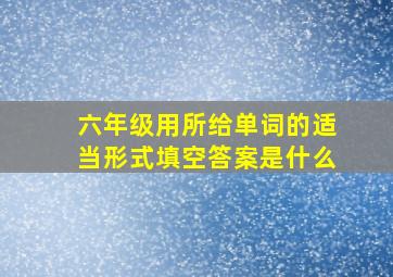 六年级用所给单词的适当形式填空答案是什么