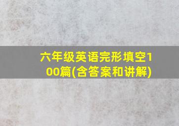 六年级英语完形填空100篇(含答案和讲解)