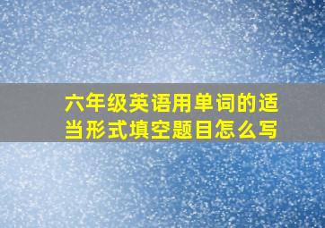 六年级英语用单词的适当形式填空题目怎么写