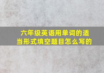 六年级英语用单词的适当形式填空题目怎么写的