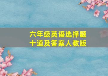 六年级英语选择题十道及答案人教版