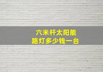 六米杆太阳能路灯多少钱一台