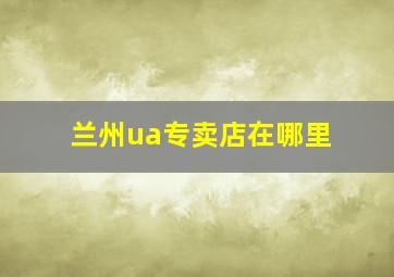 兰州ua专卖店在哪里