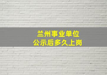 兰州事业单位公示后多久上岗