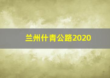 兰州什青公路2020