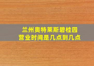 兰州奥特莱斯碧桂园营业时间是几点到几点