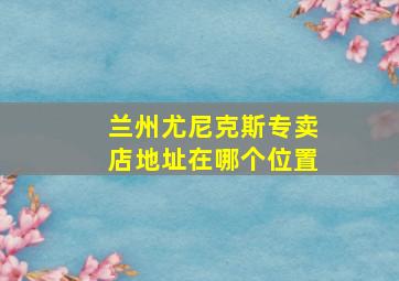 兰州尤尼克斯专卖店地址在哪个位置