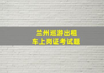 兰州巡游出租车上岗证考试题