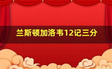 兰斯顿加洛韦12记三分