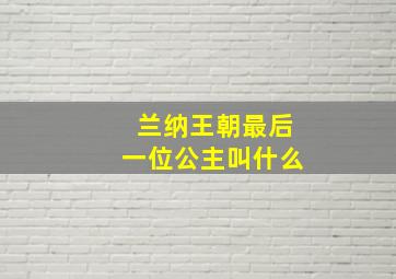 兰纳王朝最后一位公主叫什么