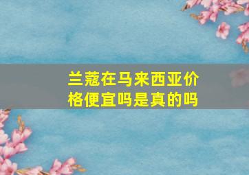 兰蔻在马来西亚价格便宜吗是真的吗