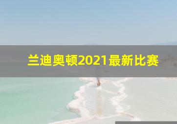 兰迪奥顿2021最新比赛