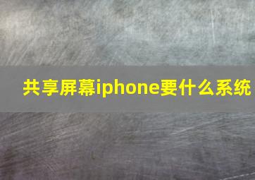 共享屏幕iphone要什么系统