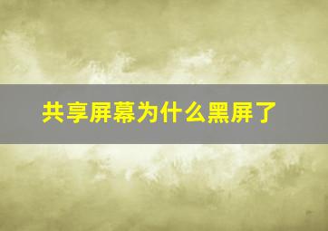 共享屏幕为什么黑屏了