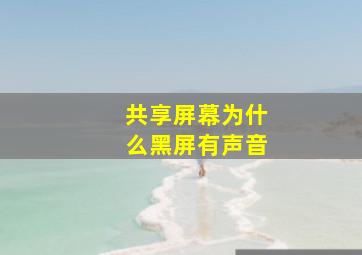 共享屏幕为什么黑屏有声音