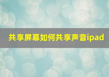 共享屏幕如何共享声音ipad