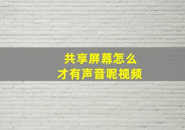 共享屏幕怎么才有声音呢视频