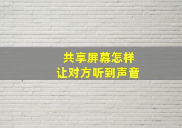 共享屏幕怎样让对方听到声音