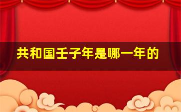 共和国壬子年是哪一年的