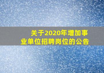 关于2020年增加事业单位招聘岗位的公告