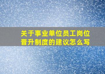 关于事业单位员工岗位晋升制度的建议怎么写