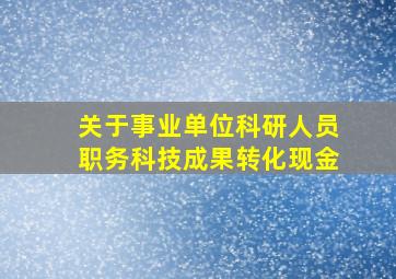 关于事业单位科研人员职务科技成果转化现金