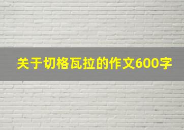 关于切格瓦拉的作文600字