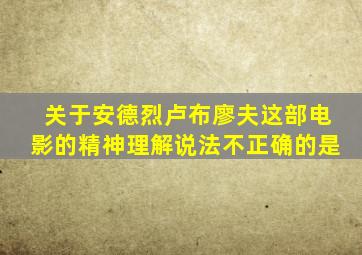 关于安德烈卢布廖夫这部电影的精神理解说法不正确的是