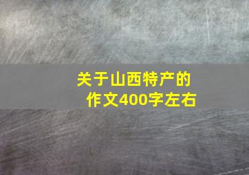 关于山西特产的作文400字左右