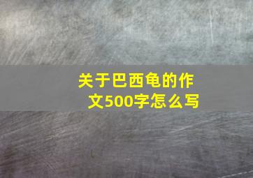 关于巴西龟的作文500字怎么写