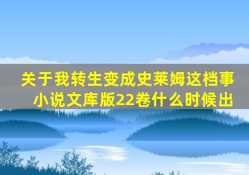 关于我转生变成史莱姆这档事小说文库版22卷什么时候出