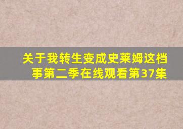 关于我转生变成史莱姆这档事第二季在线观看第37集