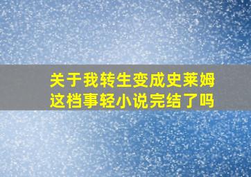 关于我转生变成史莱姆这档事轻小说完结了吗