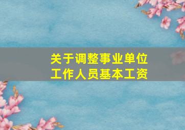 关于调整事业单位工作人员基本工资