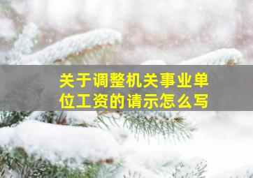 关于调整机关事业单位工资的请示怎么写