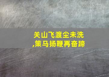 关山飞渡尘未洗,策马扬鞭再奋蹄