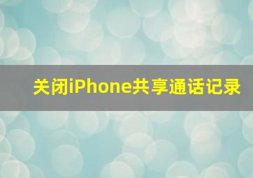 关闭iPhone共享通话记录