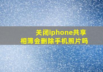 关闭iphone共享相簿会删除手机照片吗