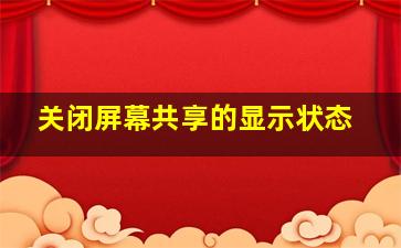 关闭屏幕共享的显示状态