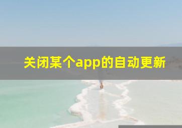 关闭某个app的自动更新