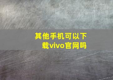 其他手机可以下载vivo官网吗