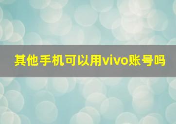 其他手机可以用vivo账号吗