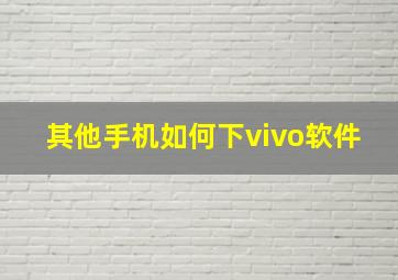 其他手机如何下vivo软件