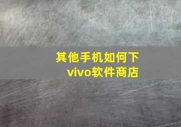 其他手机如何下vivo软件商店