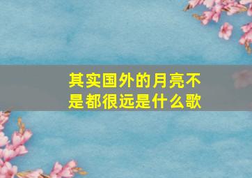 其实国外的月亮不是都很远是什么歌