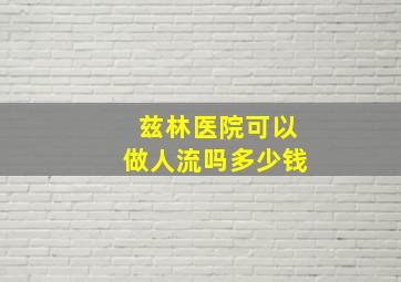 兹林医院可以做人流吗多少钱