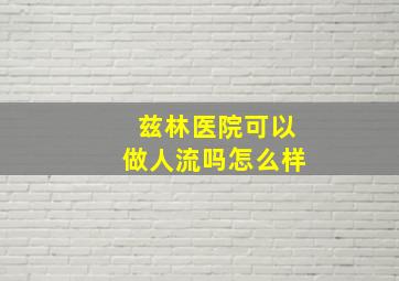 兹林医院可以做人流吗怎么样