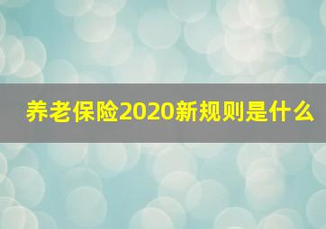 养老保险2020新规则是什么